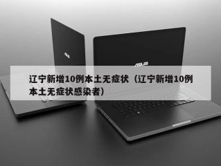 辽宁新增10例本土无症状（辽宁新增10例本土无症状感染者）