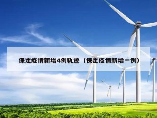 保定疫情新增4例轨迹（保定疫情新增一例）