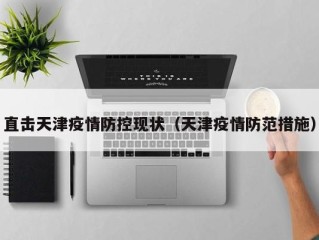 直击天津疫情防控现状（天津疫情防范措施）