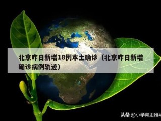 北京昨日新增18例本土确诊（北京昨日新增确诊病例轨迹）