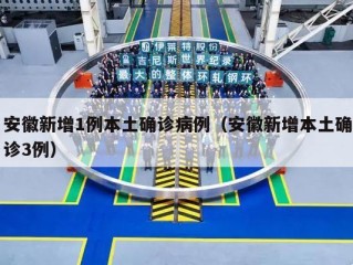 安徽新增1例本土确诊病例（安徽新增本土确诊3例）