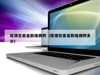 疫情甘肃省新增病例（疫情甘肃省新增病例多少）