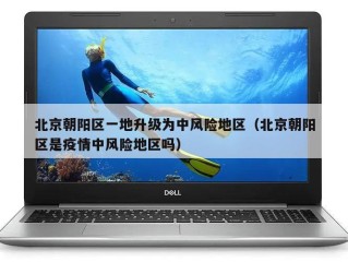 北京朝阳区一地升级为中风险地区（北京朝阳区是疫情中风险地区吗）