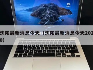沈阳最新消息今天（沈阳最新消息今天2020）