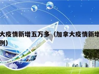 加拿大疫情新增五万多（加拿大疫情新增五万多病例）