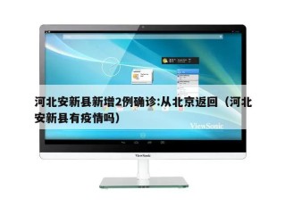河北安新县新增2例确诊:从北京返回（河北安新县有疫情吗）