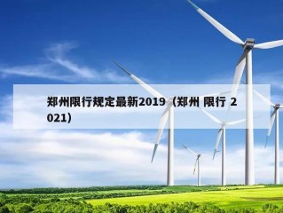 郑州限行规定最新2019（郑州 限行 2021）