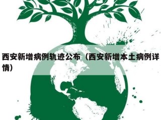 西安新增病例轨迹公布（西安新增本土病例详情）