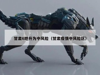 甘肃6地升为中风险（甘肃疫情中风险区）