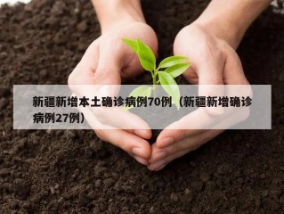 新疆新增本土确诊病例70例（新疆新增确诊病例27例）