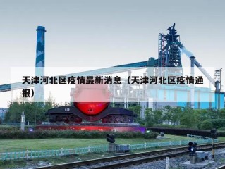 天津河北区疫情最新消息（天津河北区疫情通报）