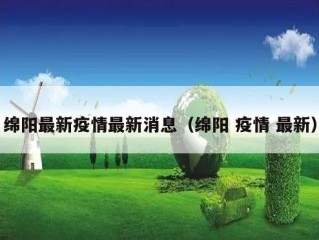 绵阳最新疫情最新消息（绵阳 疫情 最新）