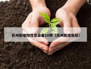 苏州新增阳性感染者10例（苏州新增新冠）