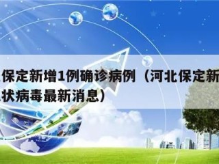 河北保定新增1例确诊病例（河北保定新增新型冠状病毒最新消息）